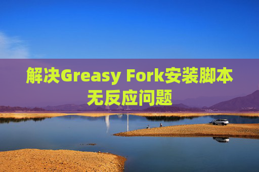 解决Greasy Fork安装脚本无反应问题