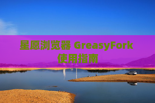 星愿浏览器 GreasyFork 使用指南