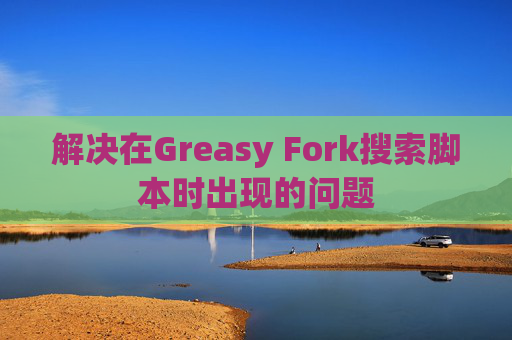 解决在Greasy Fork搜索脚本时出现的问题