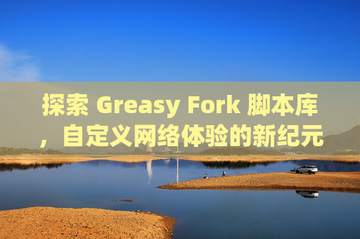 探索 Greasy Fork 脚本库，自定义网络体验的新纪元